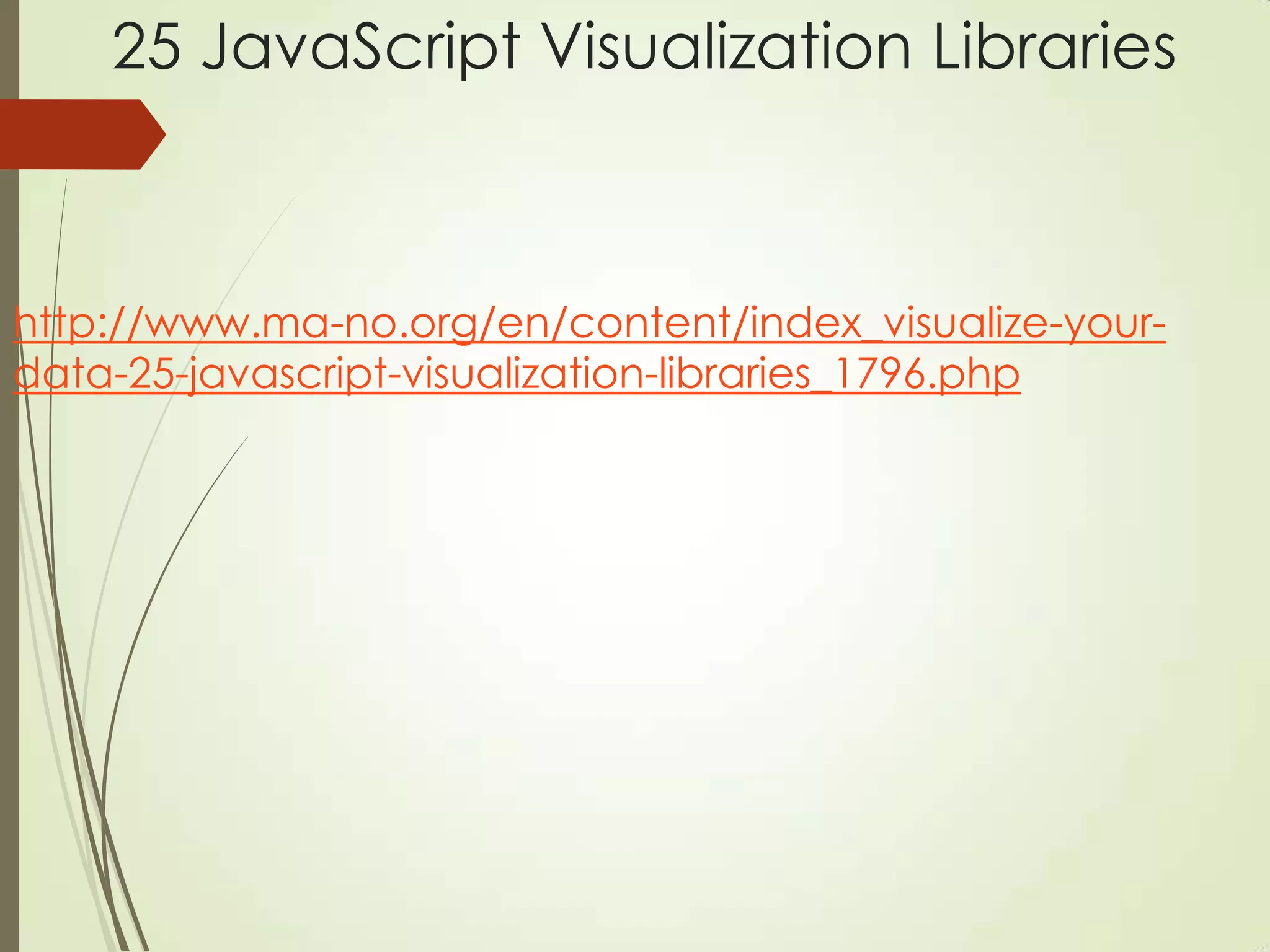 25 JavaScript Visualization Libraries
http://www.ma-no.org/en/content/index_visualize-your-
data-25-javascript-visualization-libraries_1796.php
 