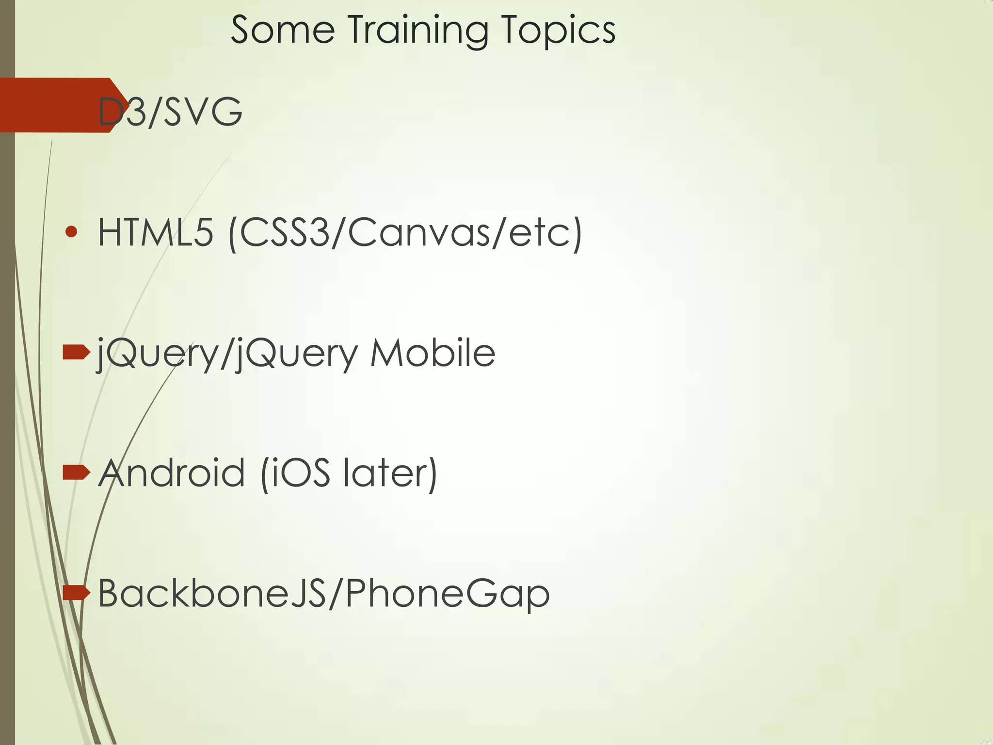 Some Training Topics
• D3/SVG
• HTML5 (CSS3/Canvas/etc)
jQuery/jQuery Mobile
Android (iOS later)
BackboneJS/PhoneGap
 