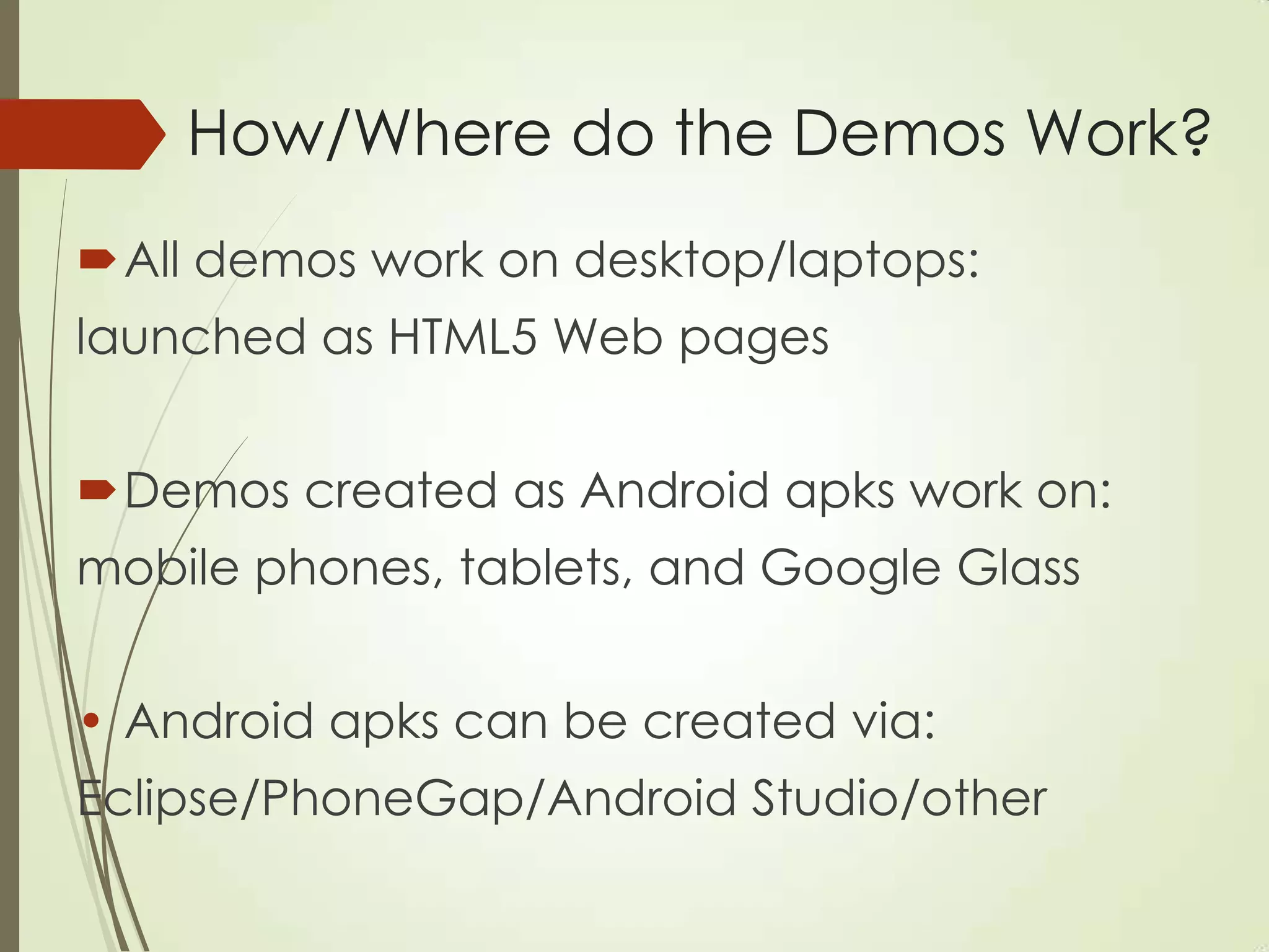 How/Where do the Demos Work?
All demos work on desktop/laptops:
launched as HTML5 Web pages
Demos created as Android apks work on:
mobile phones, tablets, and Google Glass
• Android apks can be created via:
Eclipse/PhoneGap/Android Studio/other
 