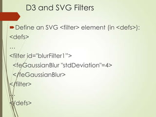 D3 and SVG Filters
Define an SVG <filter> element (in <defs>):
<defs>
…
<filter id="blurFilter1”>
<feGaussianBlur "stdDev...