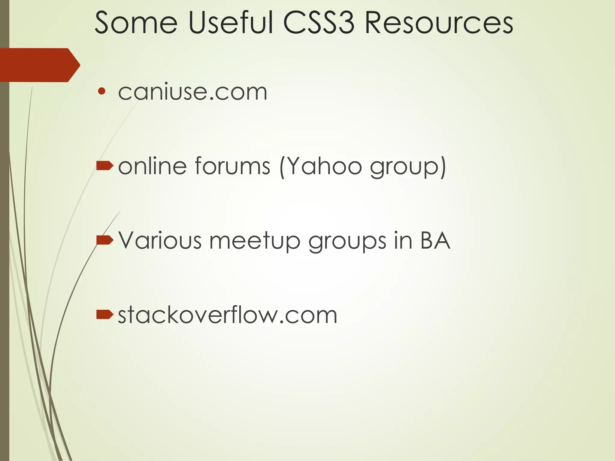 Some Useful CSS3 Resources 
• caniuse.com 
online forums (Yahoo group) 
Various meetup groups in BA 
stackoverflow.com 
 
