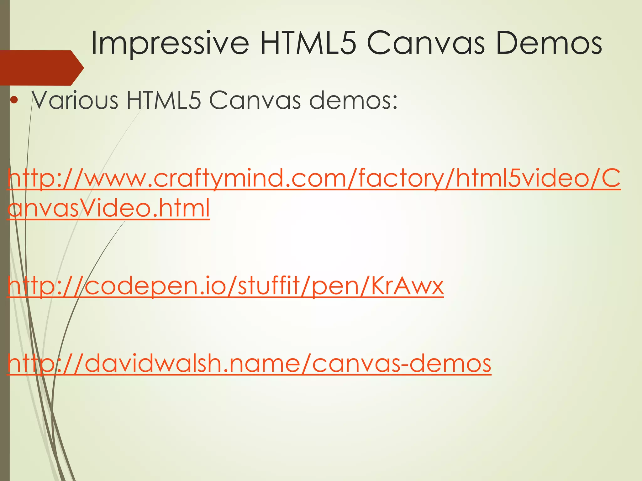Impressive HTML5 Canvas Demos 
• Various HTML5 Canvas demos: 
http://www.craftymind.com/factory/html5video/C 
anvasVideo.html 
http://codepen.io/stuffit/pen/KrAwx 
http://davidwalsh.name/canvas-demos 
 