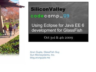 Using Eclipse for Java EE 6
 development for GlassFish



Arun Gupta, GlassFish Guy
Sun Microsystems, Inc.
blog.arungupta.me
 