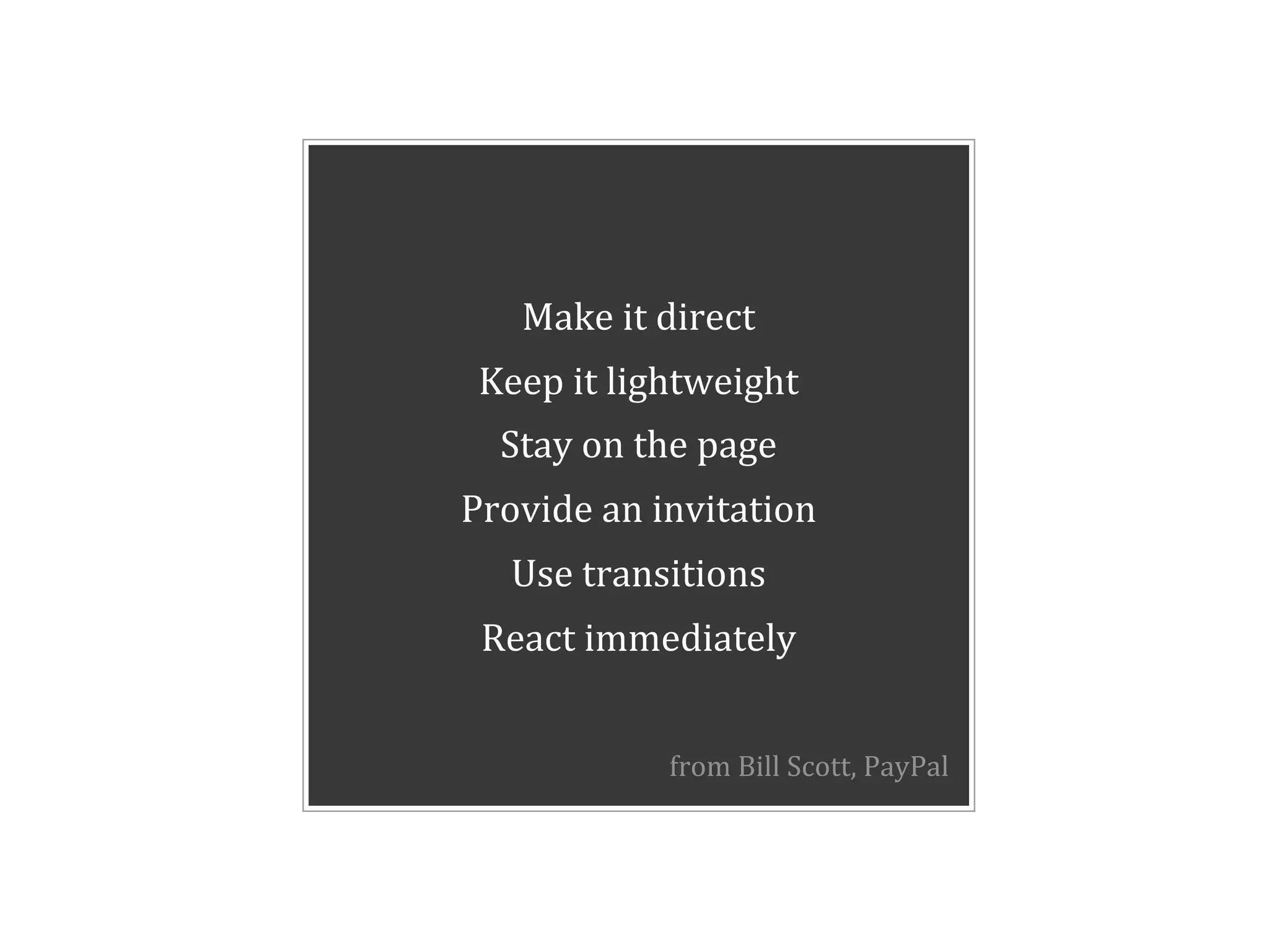Make#it#direct
 Keep#it#lightweight
  Stay#on#the#page
Provide#an#invitation
  Use#transitions
 React#immediately


            from%Bill%Scott,%PayPal
 