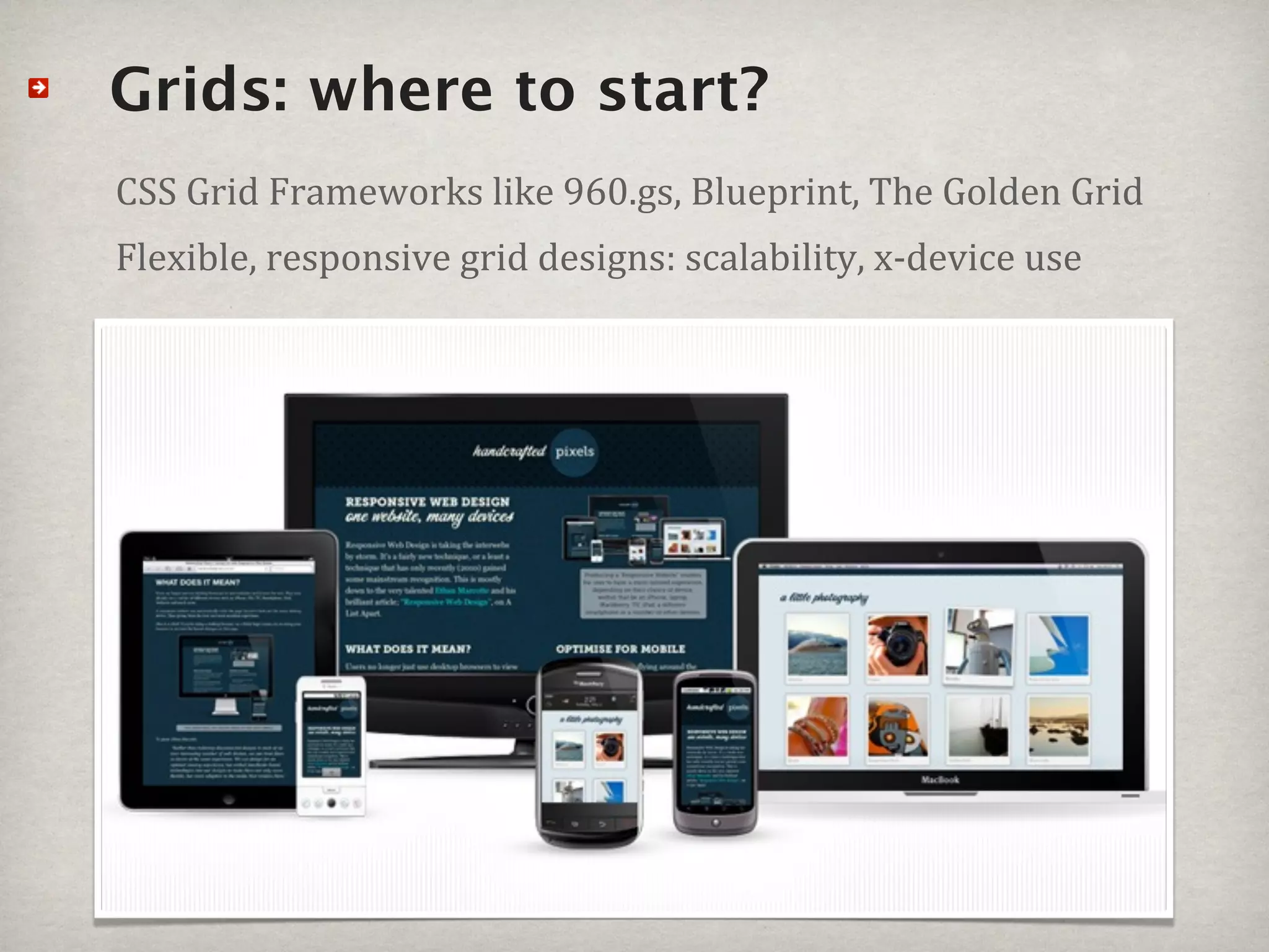 Grids: where to start?
CSS#Grid#Frameworks#like#960.gs,#Blueprint,#The#Golden#Grid
Flexible,#responsive#grid#designs:#scalability,#xSdevice#use
 