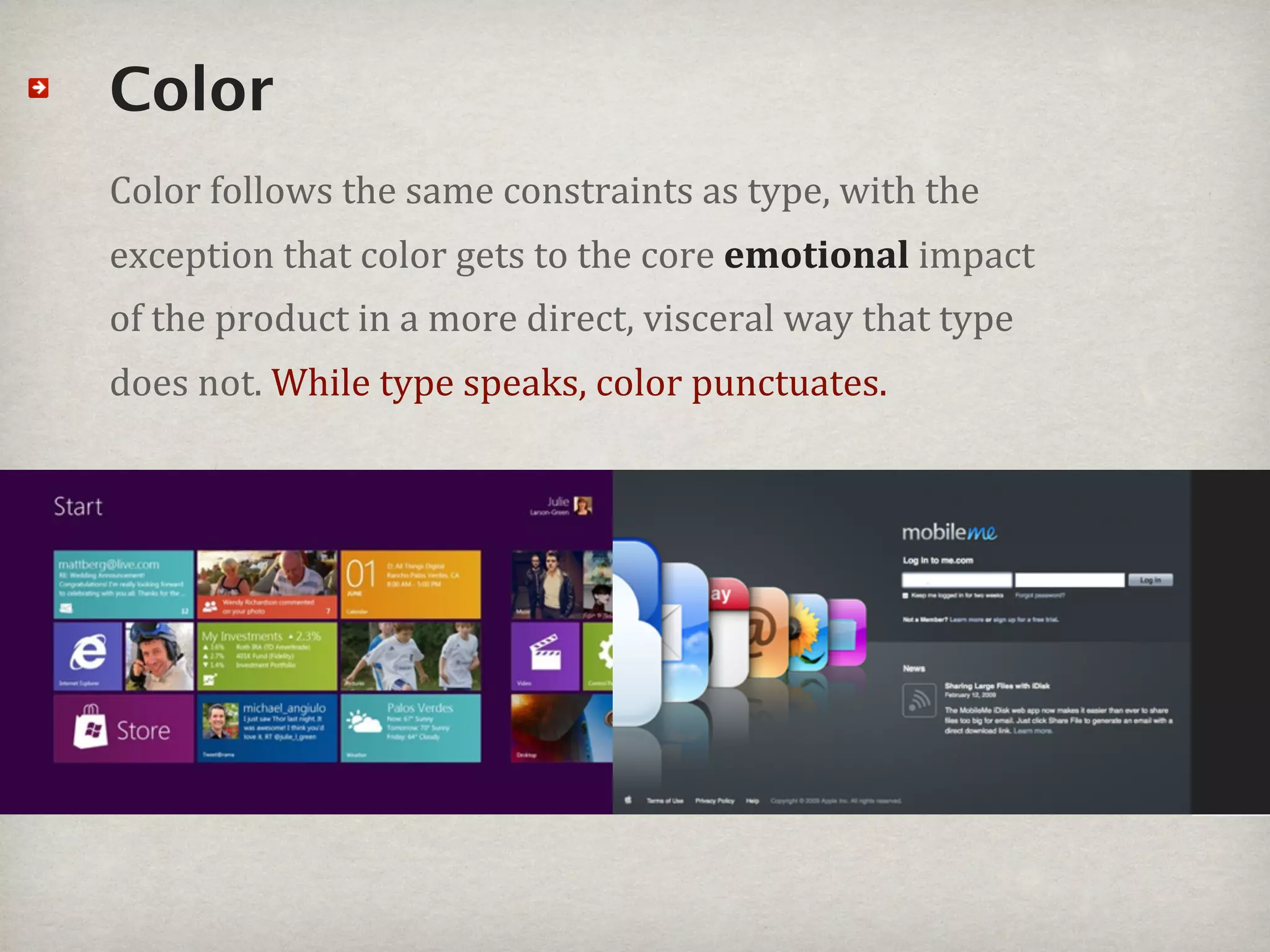 Color
Color#follows#the#same#constraints#as#type,#with#the#
exception#that#color#gets#to#the#core#emotional#impact#
of#the#product#in#a#more#direct,#visceral#way#that#type#
does#not.#While#type#speaks,#color#punctuates.#
 