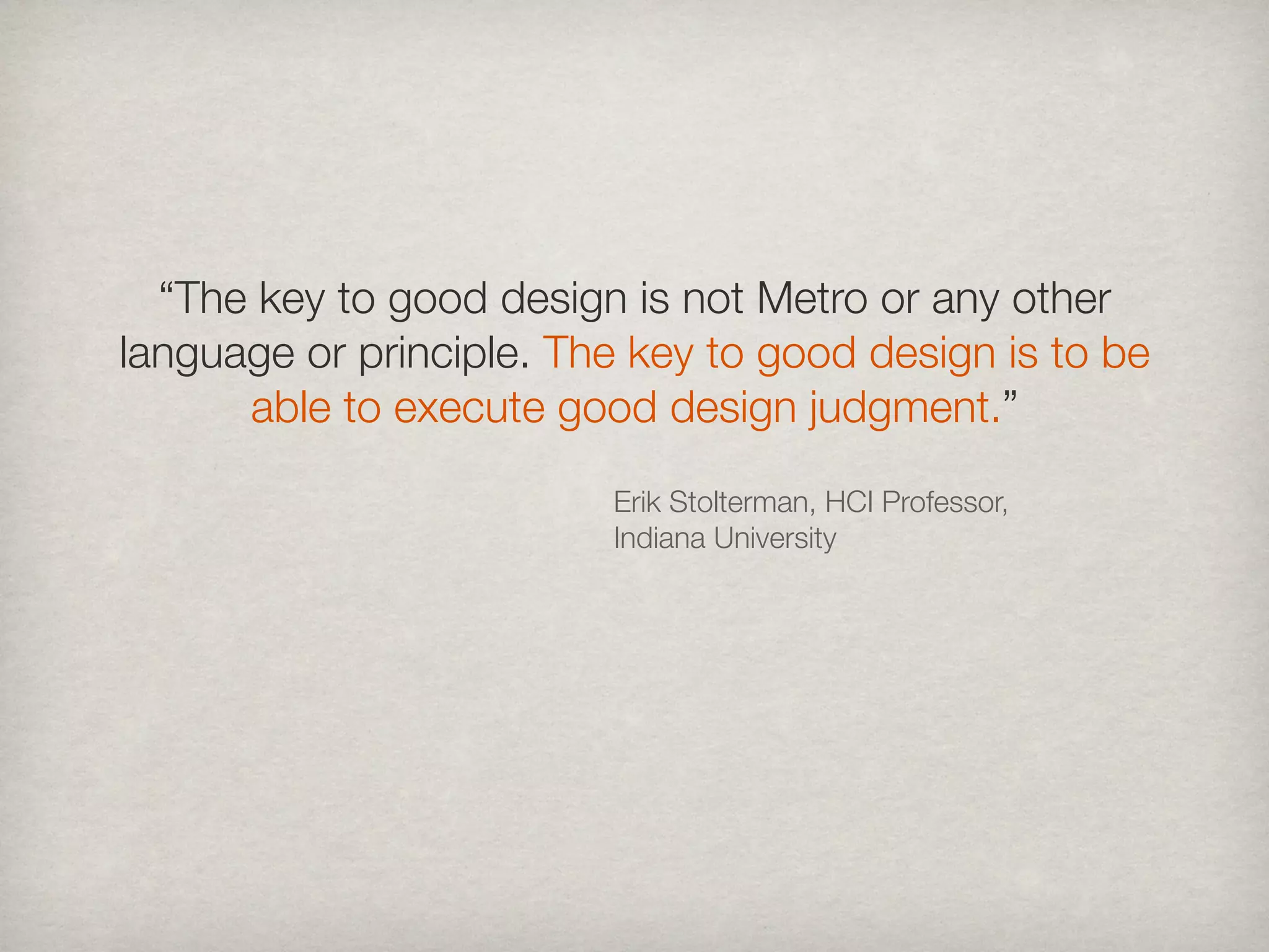 “The key to good design is not Metro or any other
language or principle. The key to good design is to be
      able to execute good design judgment.”

                         Erik Stolterman, HCI Professor,
                         Indiana University
 