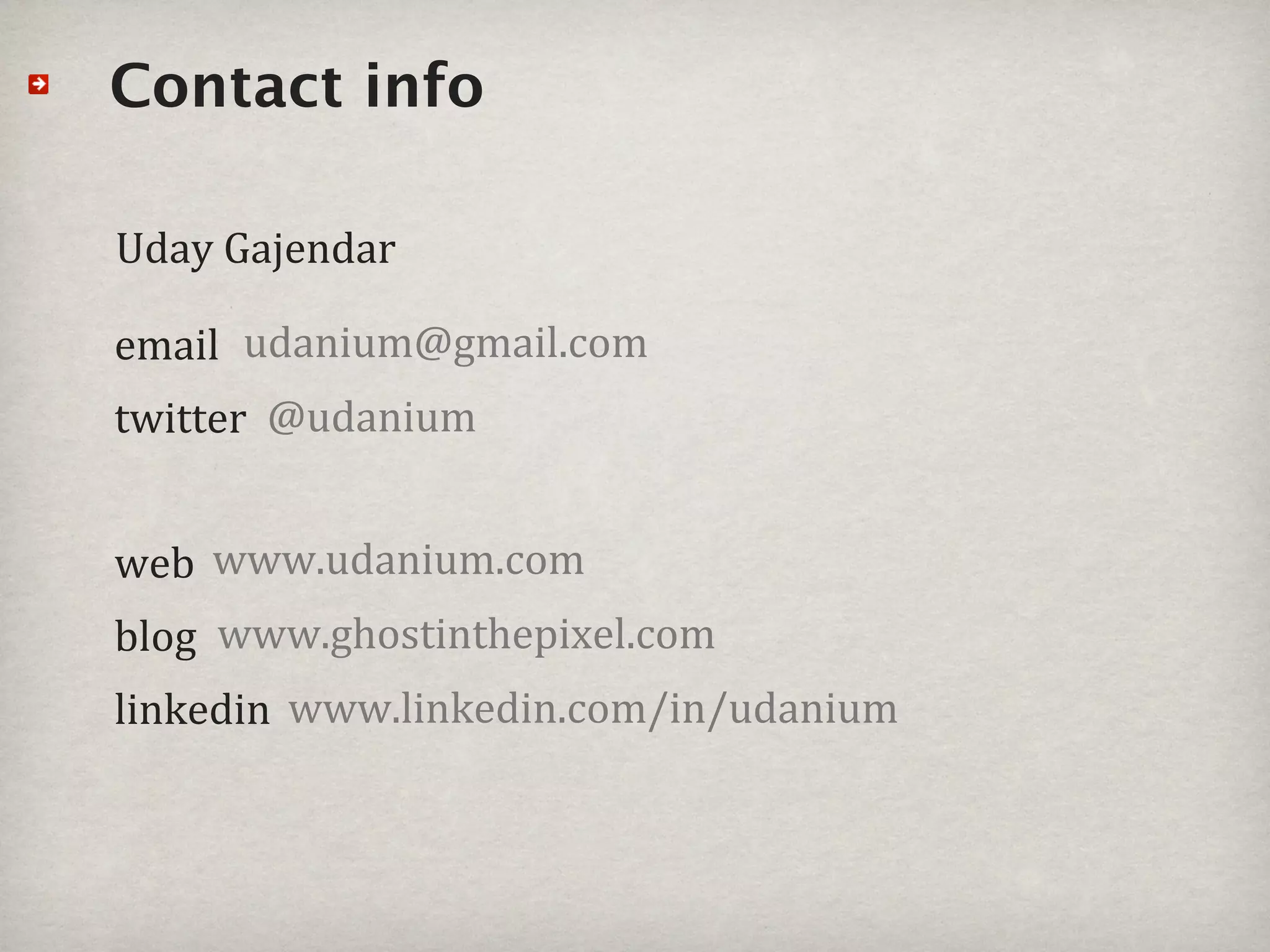 Contact info

Uday%Gajendar

email udanium@gmail.com
twitter% @udanium


web www.udanium.com
blog www.ghostinthepixel.com
linkedin www.linkedin.com/in/udanium
 