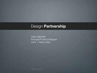 Design Partnership

Uday Gajendar
Principal Product Designer
Citrix | Santa Clara




SVCC / 10.6.12
 