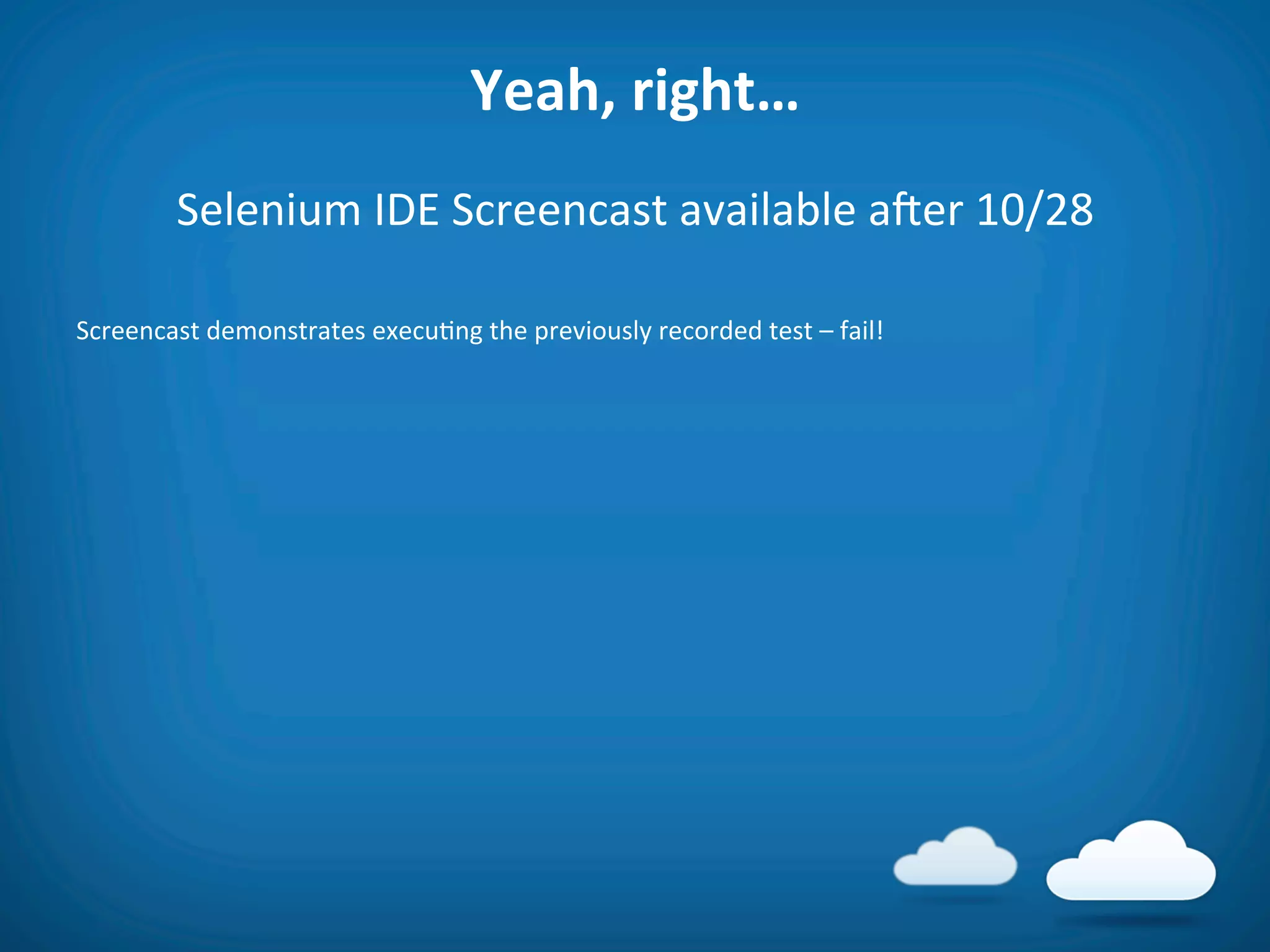 Yeah,	
  right…	
  	
  
           Selenium	
  IDE	
  Screencast	
  available	
  aier	
  10/28	
  
	
  
Screencast	
  demonstrates	
  execu8ng	
  the	
  previously	
  recorded	
  test	
  –	
  fail!	
  

	
  
 