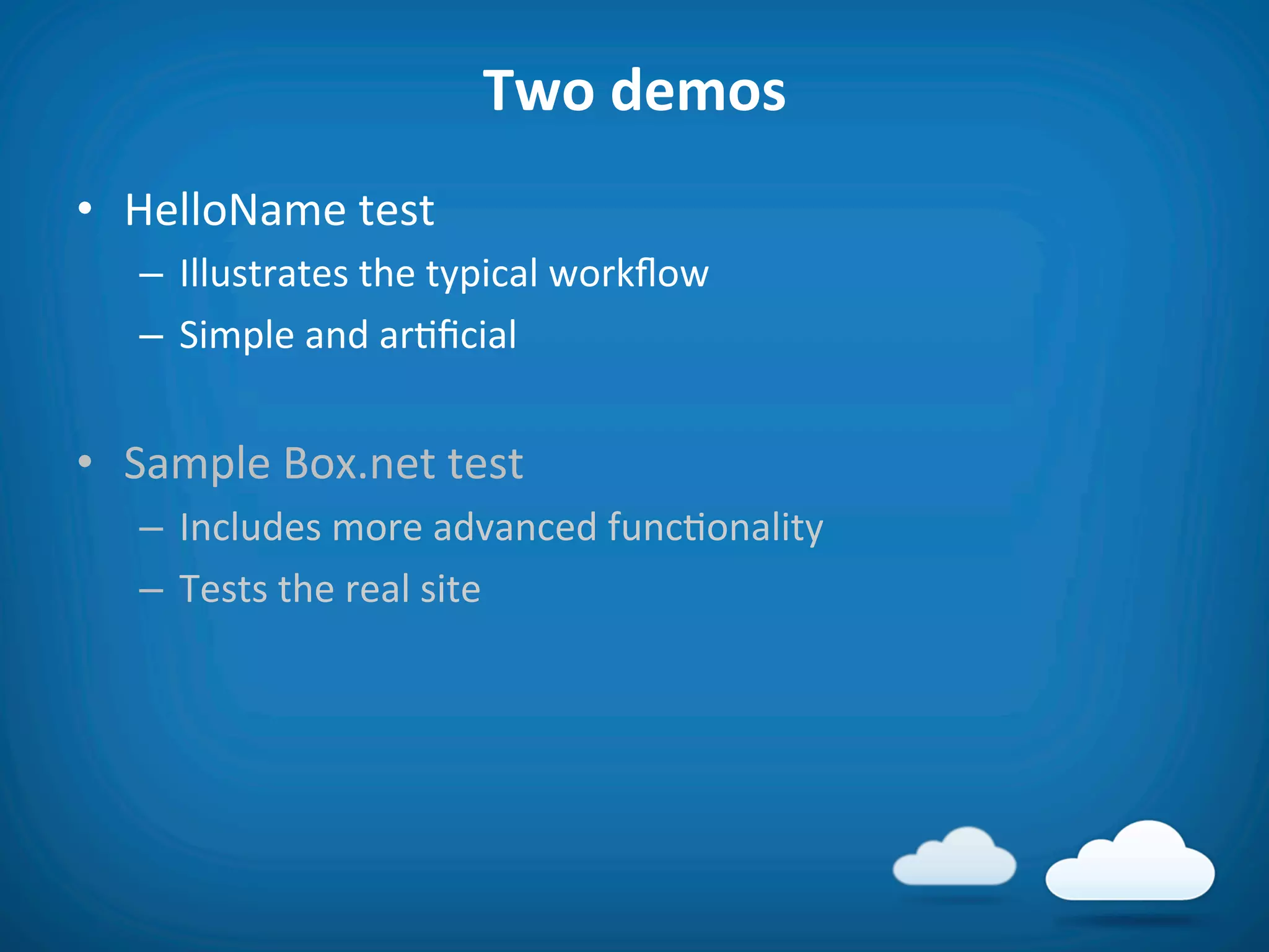 Two	
  demos	
  
•  HelloName	
  test	
  
    –  Illustrates	
  the	
  typical	
  workﬂow	
  
    –  Simple	
  and	
  ar8ﬁcial	
  


•  Sample	
  Box.net	
  test	
  
    –  Includes	
  more	
  advanced	
  func8onality	
  
    –  Tests	
  the	
  real	
  site	
  
 
