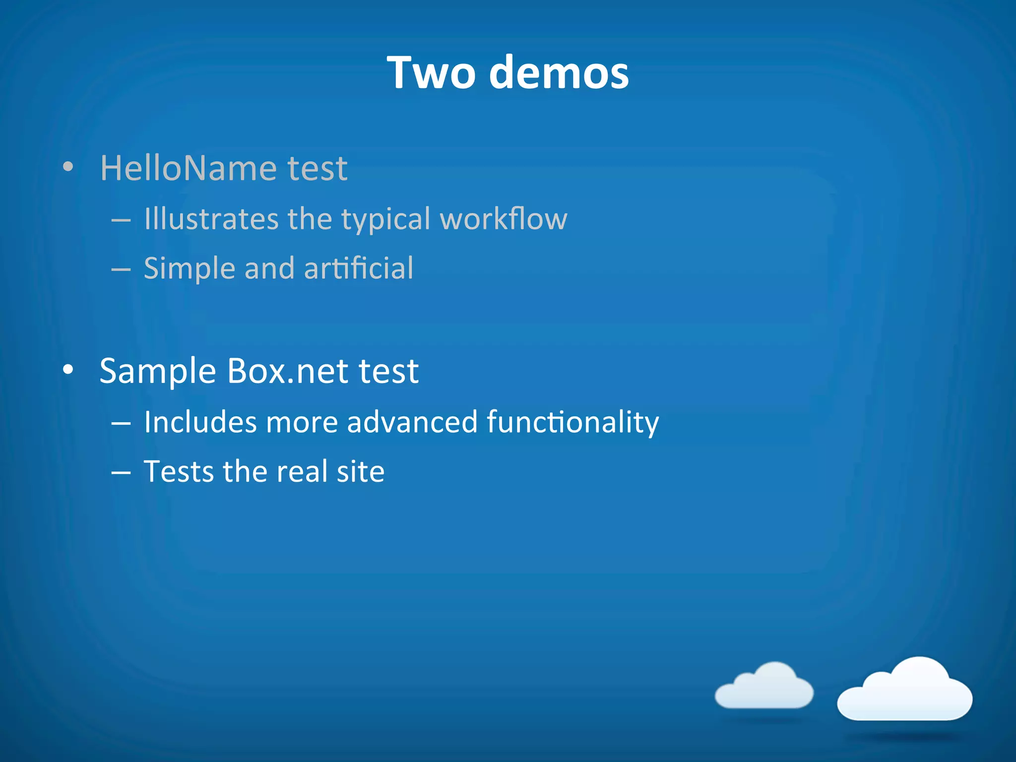 Two	
  demos	
  
•  HelloName	
  test	
  
    –  Illustrates	
  the	
  typical	
  workﬂow	
  
    –  Simple	
  and	
  ar8ﬁcial	
  


•  Sample	
  Box.net	
  test	
  
    –  Includes	
  more	
  advanced	
  func8onality	
  
    –  Tests	
  the	
  real	
  site	
  
 