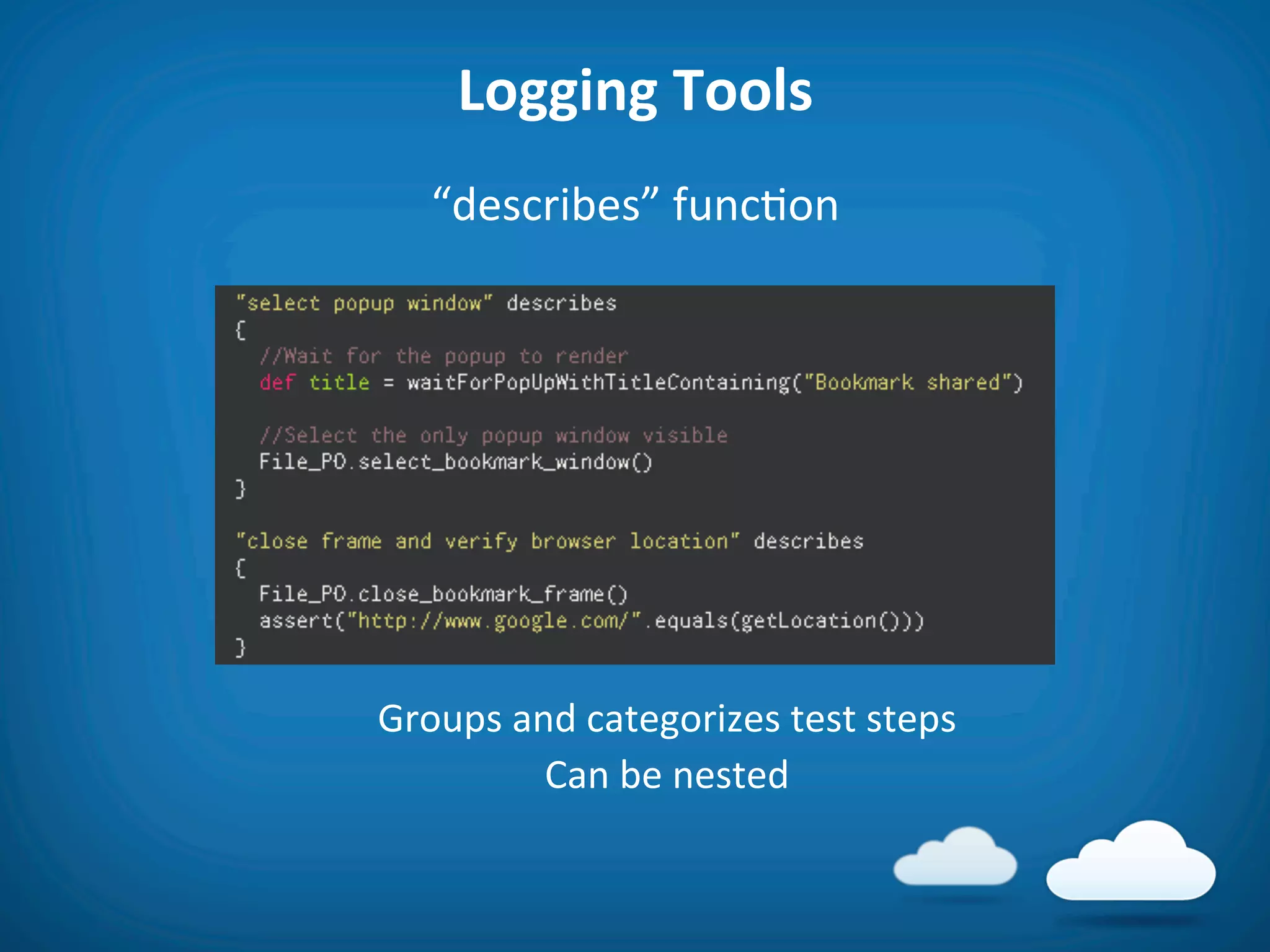 Logging	
  Tools	
  
    “describes”	
  func8on	
  




Groups	
  and	
  categorizes	
  test	
  steps	
  
            Can	
  be	
  nested	
  
 