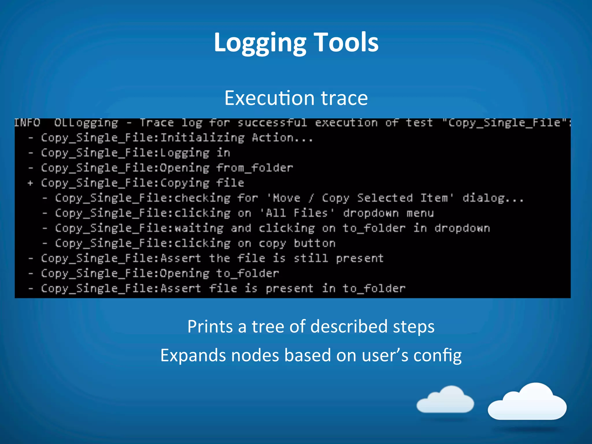 Logging	
  Tools	
  
                  Execu8on	
  trace	
  




	
  
	
  
          Prints	
  a	
  tree	
  of	
  described	
  steps	
  
       Expands	
  nodes	
  based	
  on	
  user’s	
  conﬁg	
  	
  
 