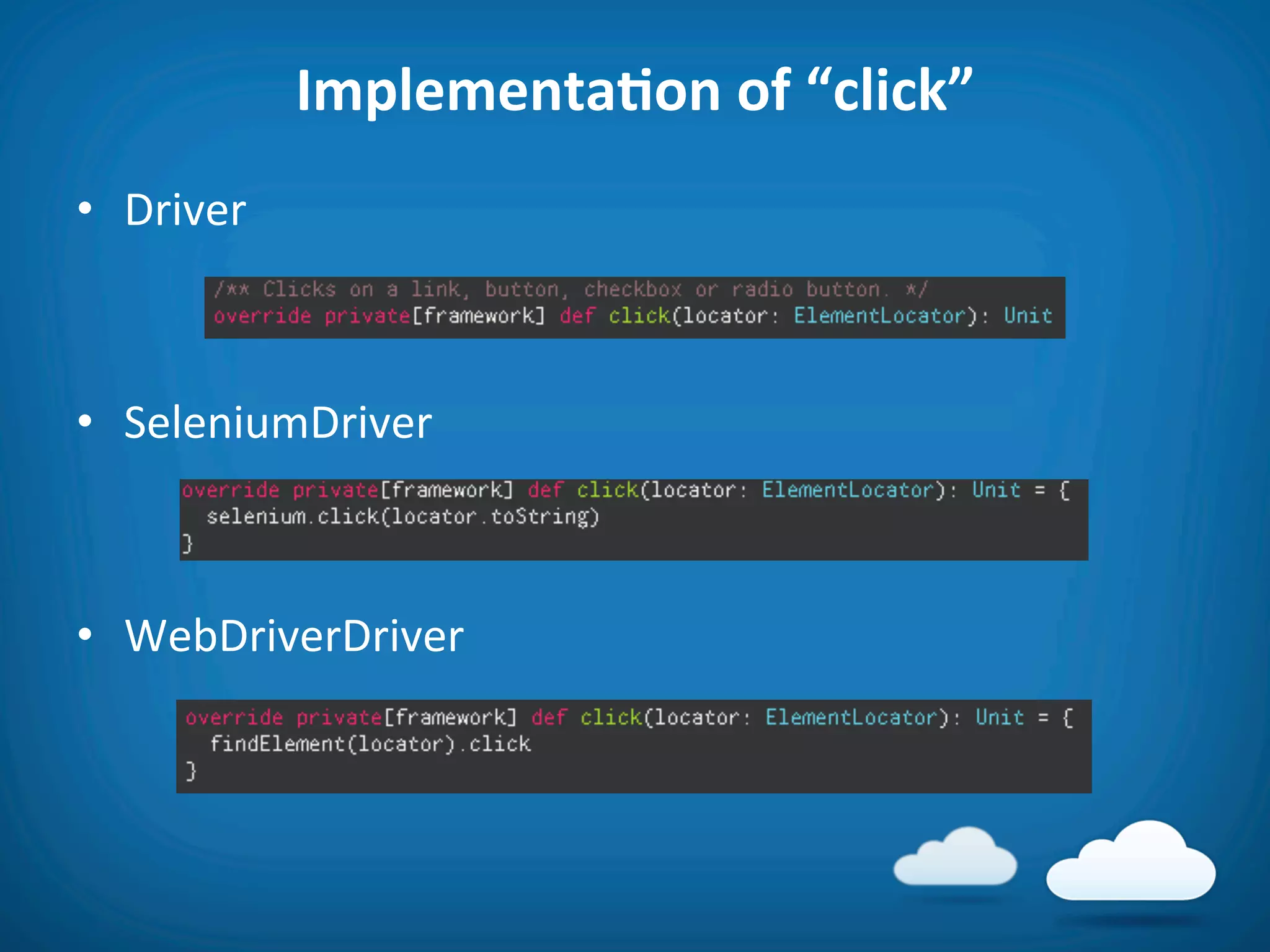 ImplementaAon	
  of	
  “click”	
  
•  Driver	
  



•  SeleniumDriver	
  



•  WebDriverDriver	
  
 