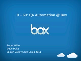 0	
  –	
  60:	
  QA	
  AutomaAon	
  @	
  Box	
  




Peter	
  White	
  
Dave	
  Duke	
  
Silicon	
  Valley	
  Code	
  Camp	
  2011	
  
 
