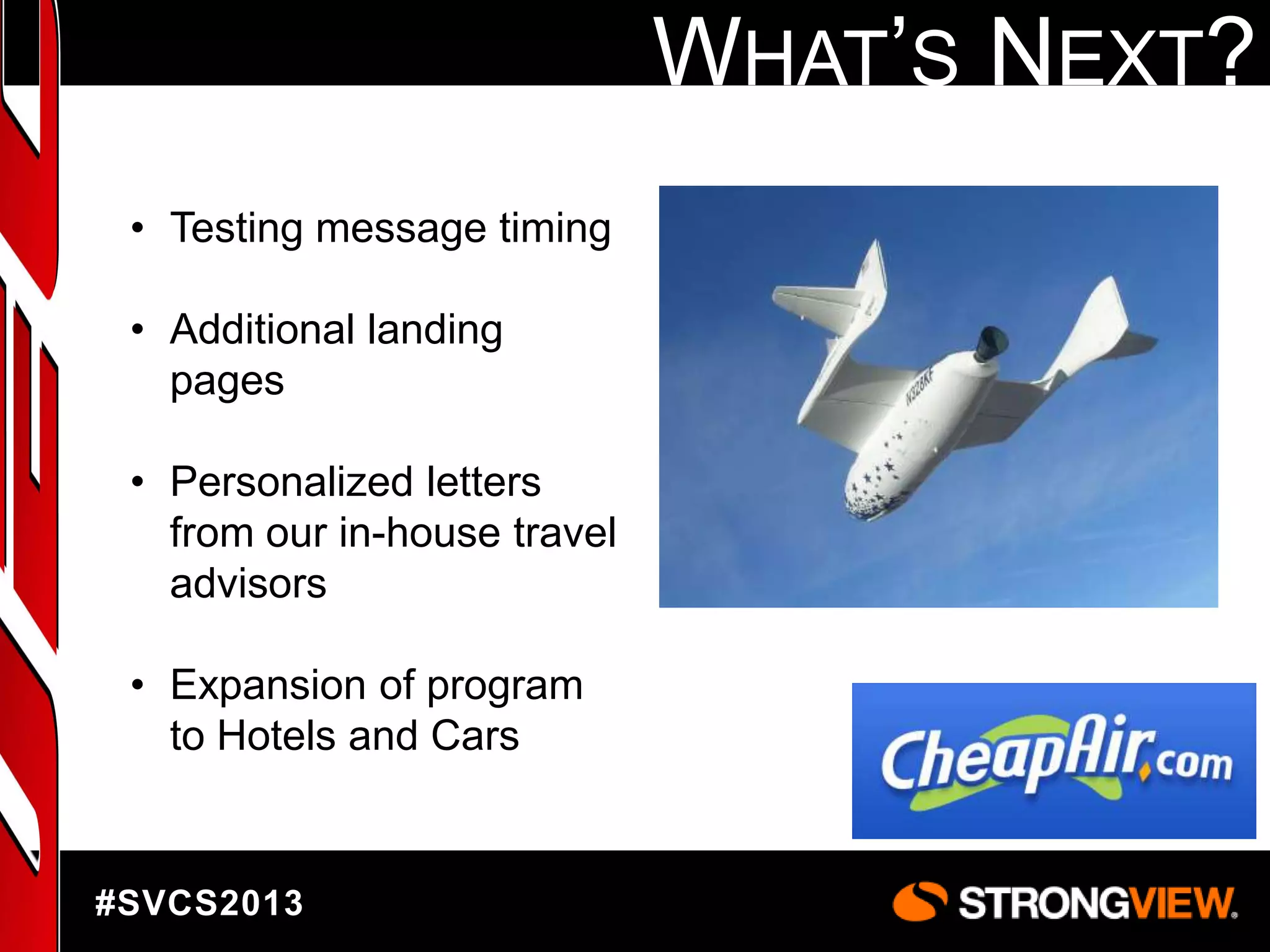WHAT‟S NEXT?
• Testing message timing
• Additional landing
pages
• Personalized letters
from our in-house travel
advisors
• Expansion of program
to Hotels and Cars

#SVCS2013

 