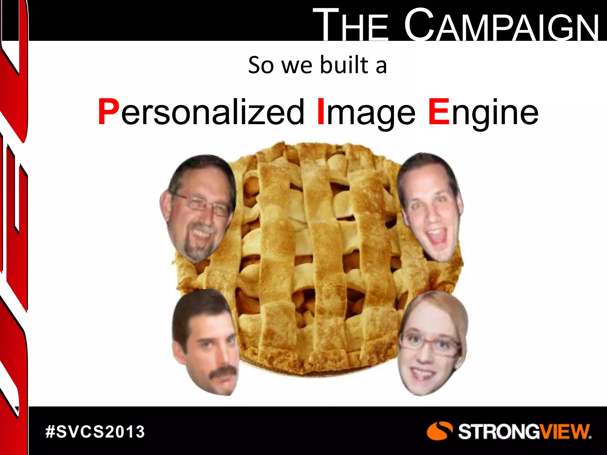 THE CAMPAIGN
So we built a

Personalized Image Engine

#SVCS2013

 