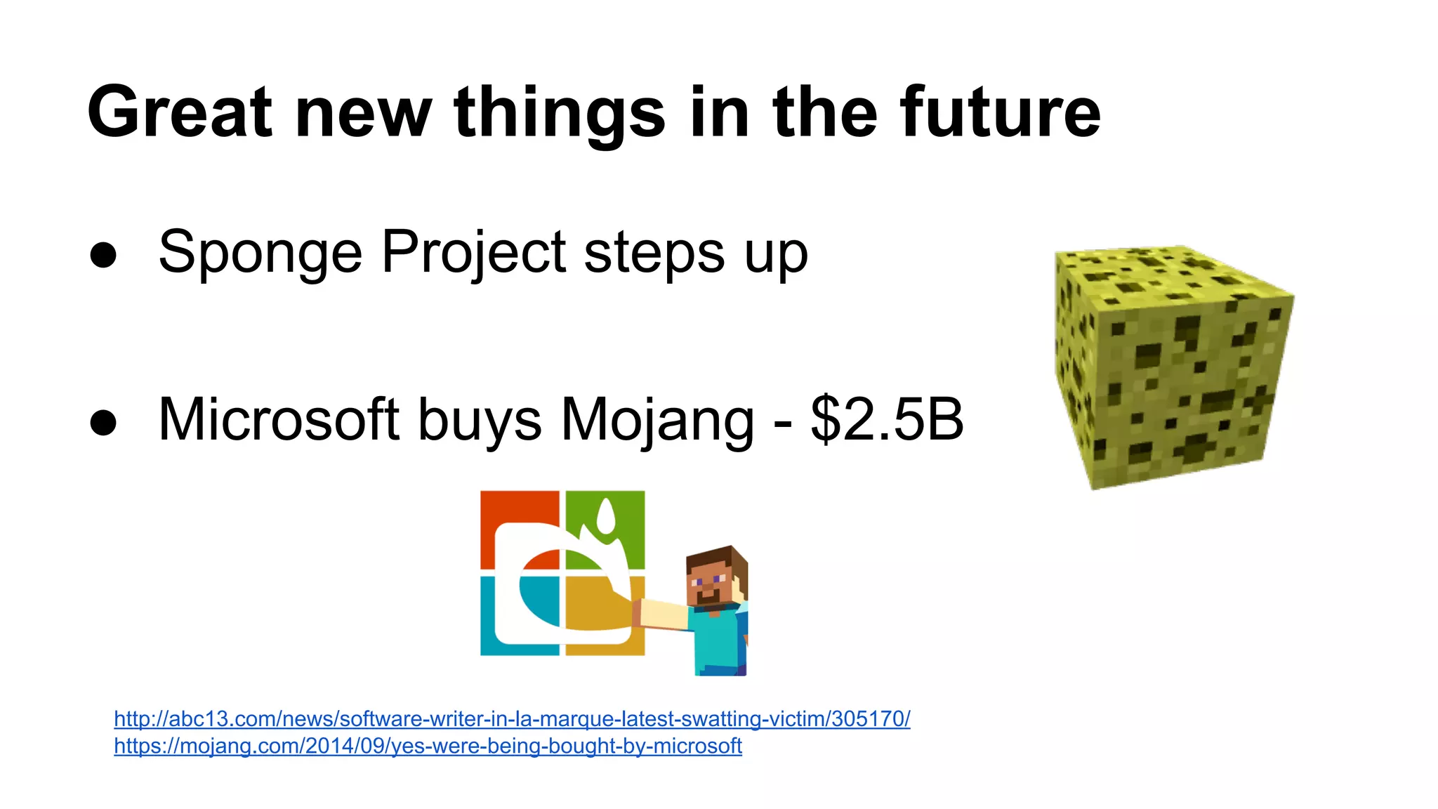 Great new things in the future 
● Sponge Project steps up 
● Microsoft buys Mojang - $2.5B 
http://abc13.com/news/software-writer-in-la-marque-latest-swatting-victim/305170/ 
https://mojang.com/2014/09/yes-were-being-bought-by-microsoft 
 