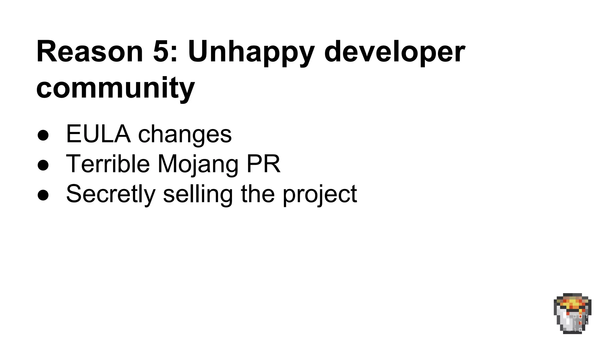 Reason 5: Unhappy developer 
community 
● EULA changes 
● Terrible Mojang PR 
● Secretly selling the project 
 