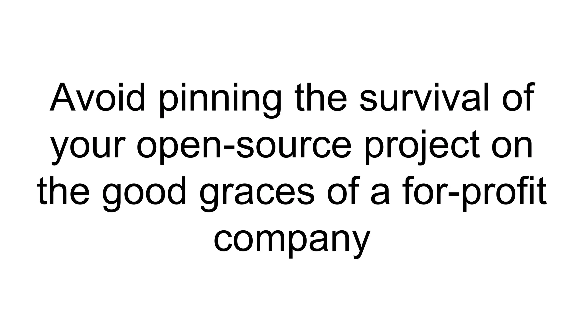 Avoid pinning the survival of 
your open-source project on 
the good graces of a for-profit 
company 
 
