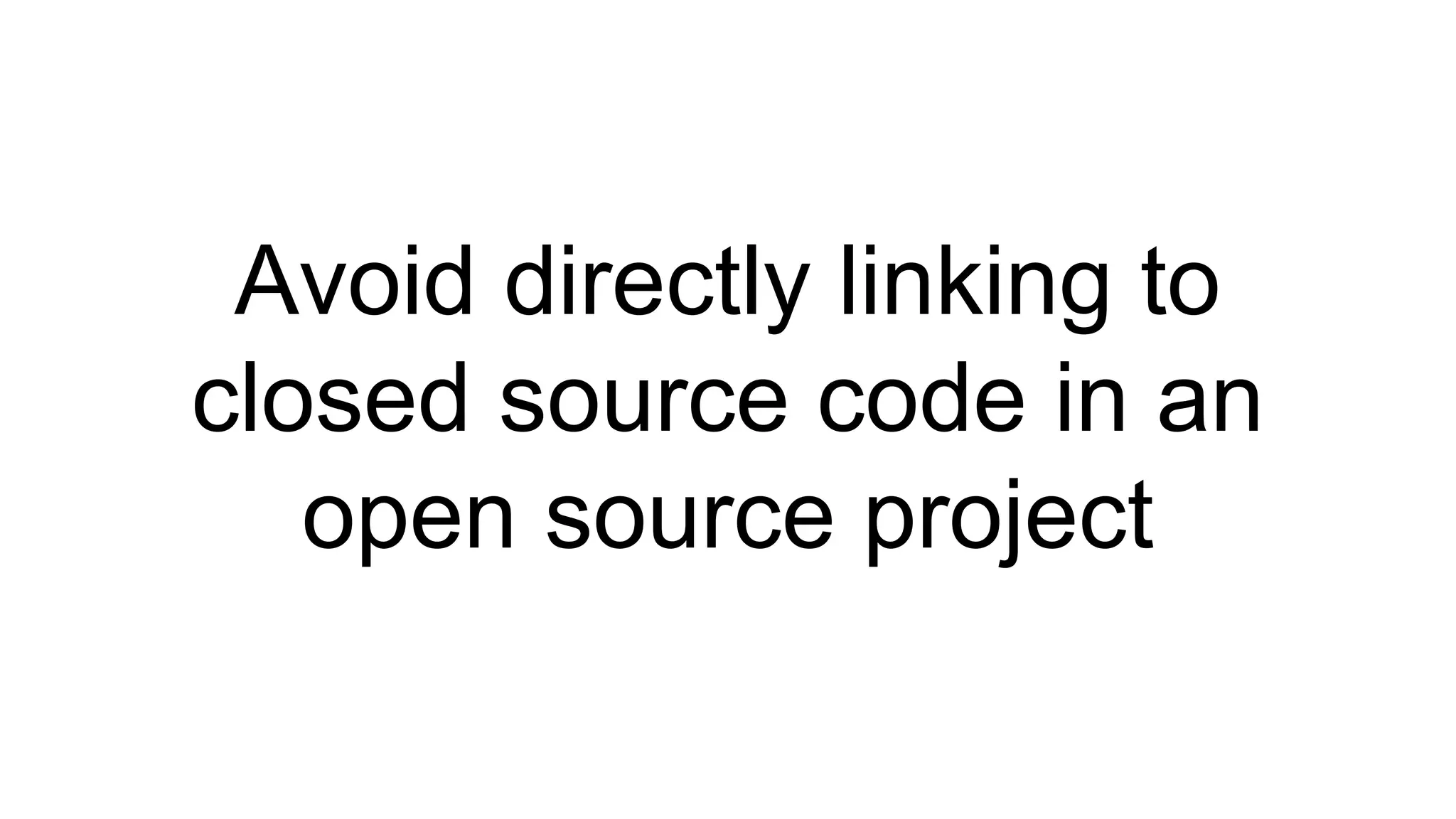 Avoid directly linking to 
closed source code in an 
open source project 
 