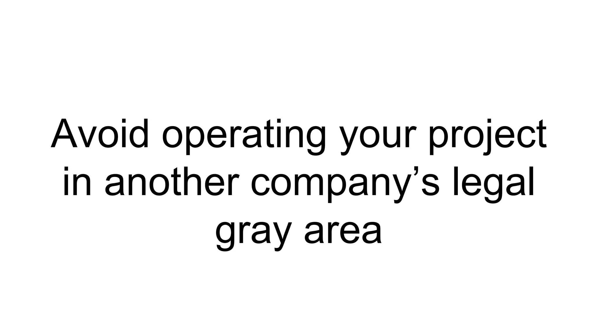 Avoid operating your project 
in another company’s legal 
gray area 
 