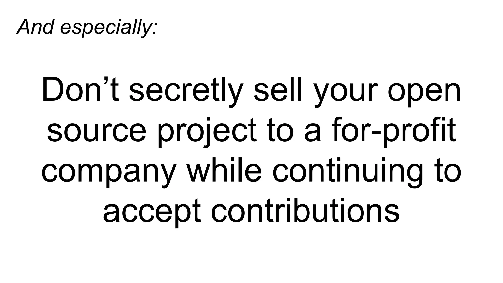 And especially: 
Don’t secretly sell your open 
source project to a for-profit 
company while continuing to 
accept contributions 
 