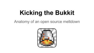 Kicking the Bukkit 
Anatomy of an open source meltdown 
 