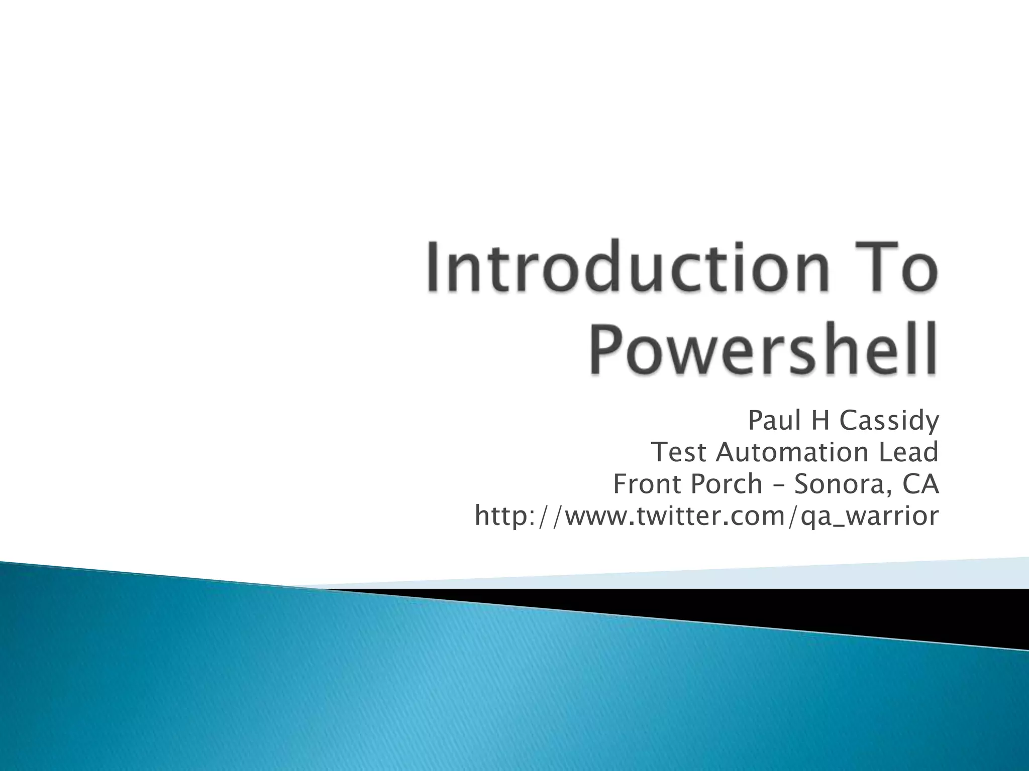 Introduction To PowershellPaul H CassidyTest Automation LeadFront Porch – Sonora, CAhttp://www.twitter.com/qa_warrior