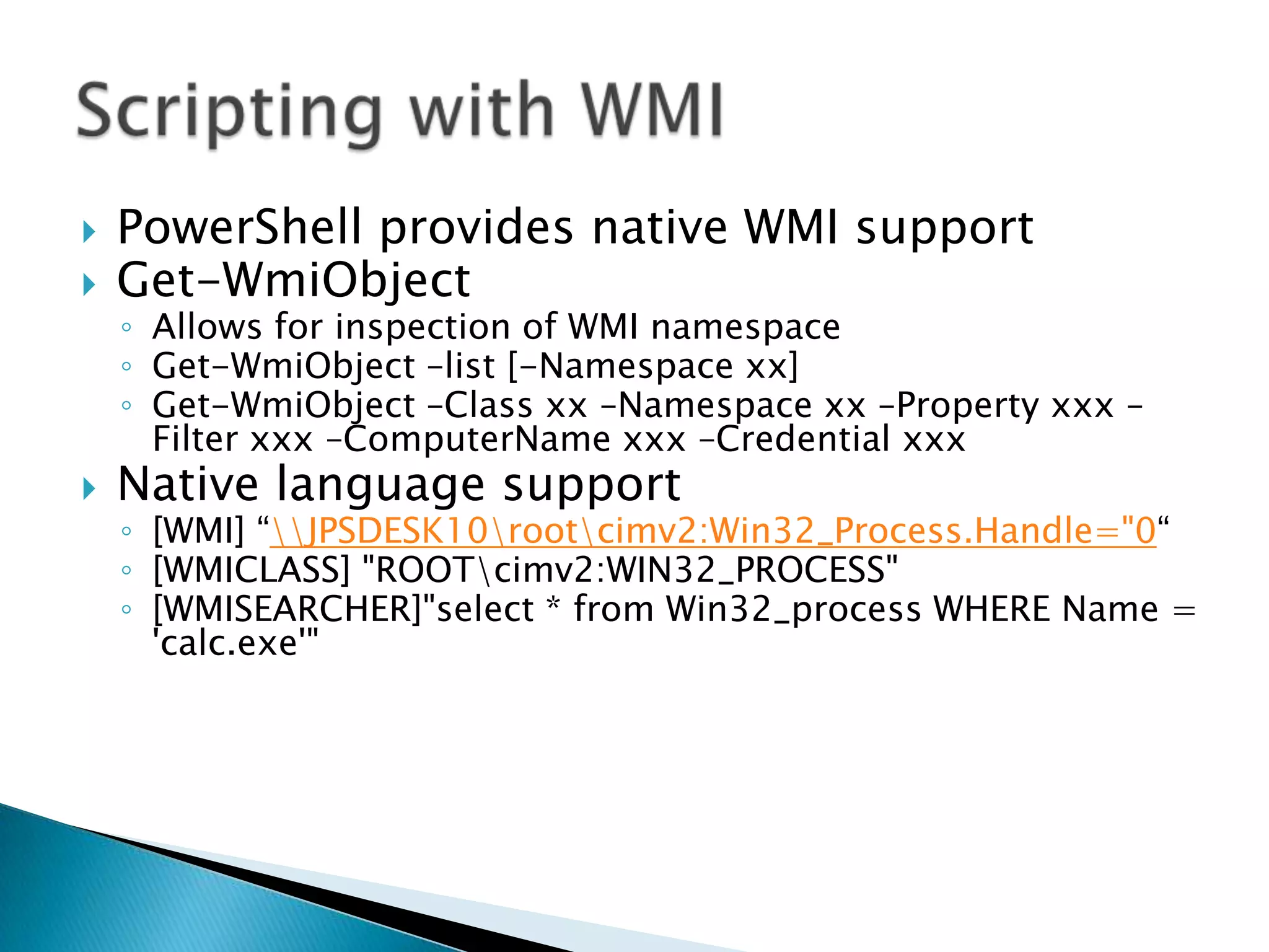PowerShell provides native access to any .NET classCreate any object[reflection.assembly]::LoadWithPartialName("System.Windows.Forms")$d = New-Object System.DateTime 2006,12,25Access Properties/Invoke Methods$d.DayOfWeek$d.AddDays(-30)Access Statics[DateTime]::Now[DateTime]::IsLeapYear(2008) Scripting with .NETAllows admins to easily access and leverage a huge API set because of scriptability, utilities and formatting