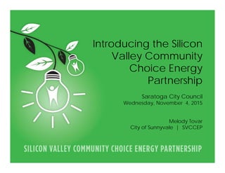 PARTNERSHIP INTRODUCTION | 1
Introducing the Silicon
Valley Community
Choice Energy
Partnership
Saratoga City Council
Wednesday, November 4, 2015
Melody Tovar
City of Sunnyvale | SVCCEP
 