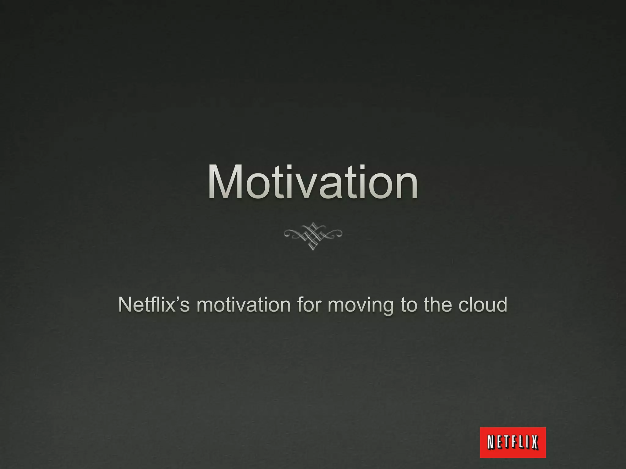 MotivationNetflix’s motivation for moving to the cloud