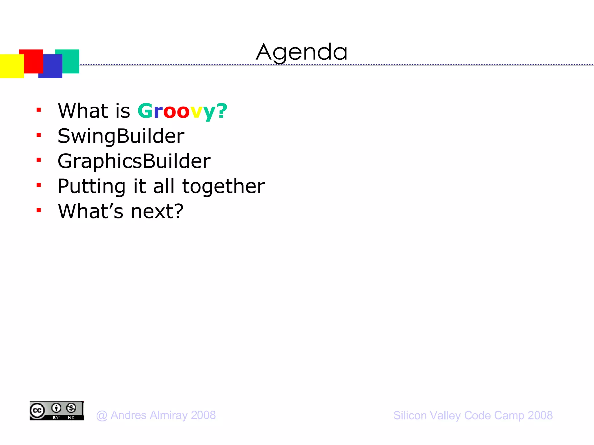 Agenda What is  G r oo v y? SwingBuilder GraphicsBuilder Putting it all together What’s next? 
