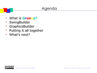 Agenda What is  G r oo v y? SwingBuilder GraphicsBuilder Putting it all together What’s next? 