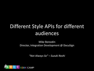 Different Style APIs for different
audiences
Mike Borozdin
Director, Integration Development @ DocuSign

“Not Always So” – Suzuki Roshi

 