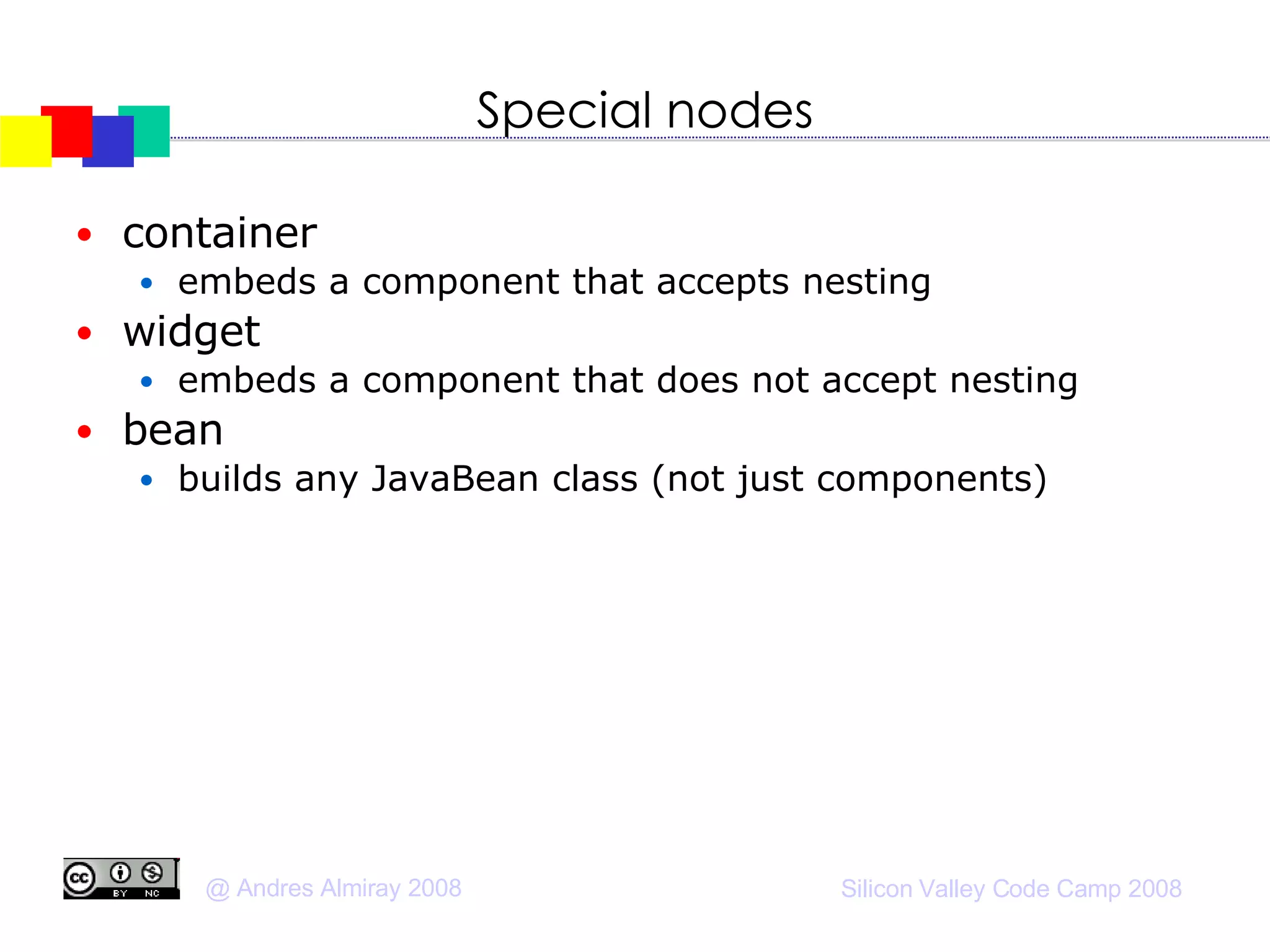 Special nodes container embeds a component that accepts nesting widget embeds a component that does not accept nesting bean builds any JavaBean class (not just components)‏ 