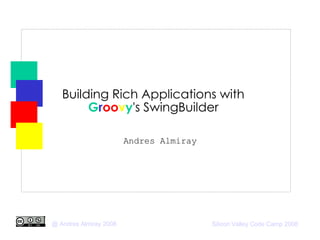 Building Rich Applications with  G r oo v y 's SwingBuilder Andres Almiray 