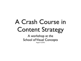 A Crash Course in
Content Strategy
     A workshop at the
  School of Visual Concepts
           August 16, 2012
 