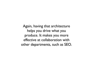 Again, having that architecture
    helps you drive what you
  produce. It makes you more
 effective at collaboration with
other departments, such as SEO.
 