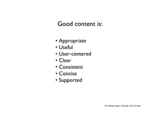 Good content is:

• Appropriate
• Useful
• User-centered
• Clear
• Consistent
• Concise
• Supported



                   Erin Kissane again. Seriously, read her book.
 