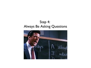 Step 4:
Always Be Asking Questions
 