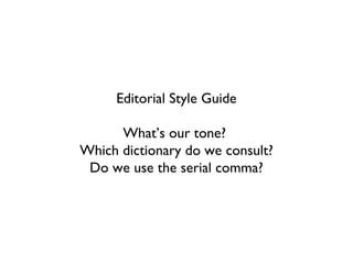 Editorial Style Guide

      What’s our tone?
Which dictionary do we consult?
 Do we use the serial comma?
 