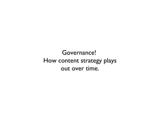 Governance!
How content strategy plays
     out over time.
 