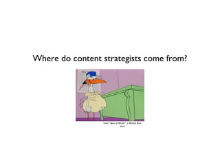 Where do content strategists come from?




                 From “Apes of Wrath,” a Warner Bros.
                                short.
 