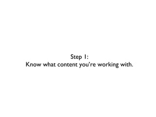 Step 1:
Know what content you’re working with.
 