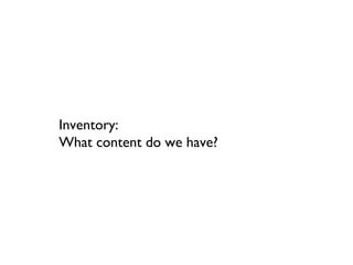 Inventory:
What content do we have?
 