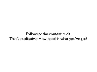 Followup: the content audit.
That’s qualitative: How good is what you’ve got?
 