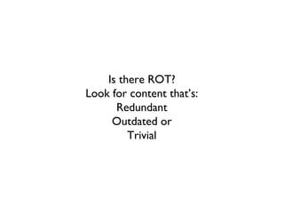 Is there ROT?
Look for content that’s:
      Redundant
     Outdated or
         Trivial
 