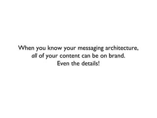 When you know your messaging architecture,
   all of your content can be on brand.
              Even the details!
 